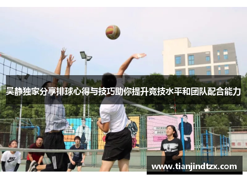 吴静独家分享排球心得与技巧助你提升竞技水平和团队配合能力