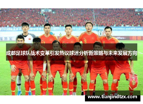 成都足球队战术变革引发热议球迷分析新策略与未来发展方向