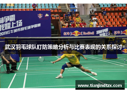武汉羽毛球队盯防策略分析与比赛表现的关系探讨