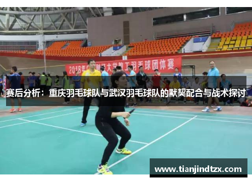 赛后分析：重庆羽毛球队与武汉羽毛球队的默契配合与战术探讨