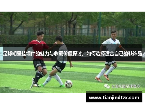 足球明星挂墙件的魅力与收藏价值探讨，如何选择适合自己的装饰品