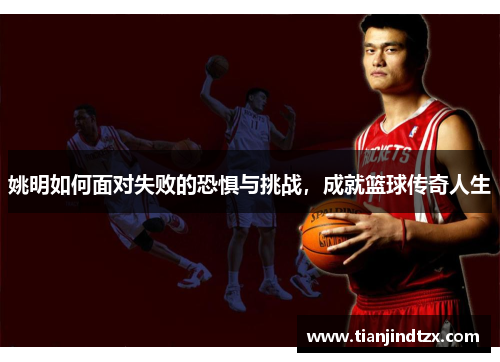 姚明如何面对失败的恐惧与挑战，成就篮球传奇人生