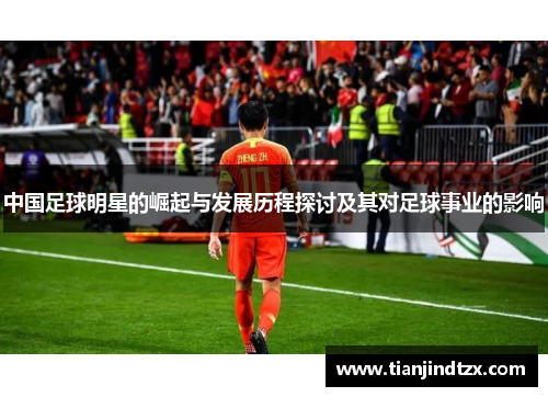 中国足球明星的崛起与发展历程探讨及其对足球事业的影响