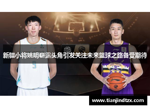 新疆小将姚明崭露头角引发关注未来篮球之路备受期待