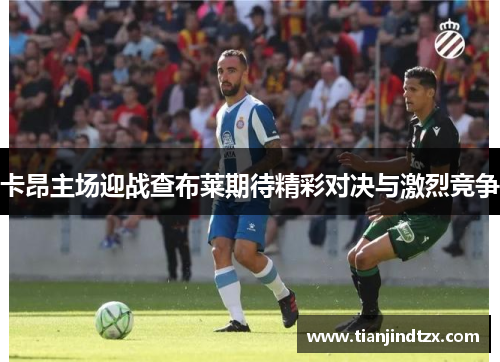 卡昂主场迎战查布莱期待精彩对决与激烈竞争