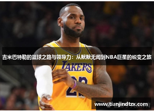 吉米巴特勒的篮球之路与领导力：从默默无闻到NBA巨星的蜕变之旅