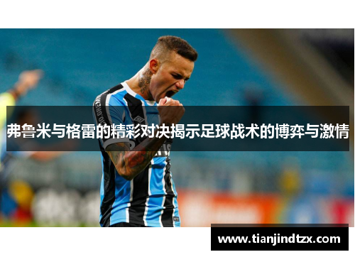 弗鲁米与格雷的精彩对决揭示足球战术的博弈与激情