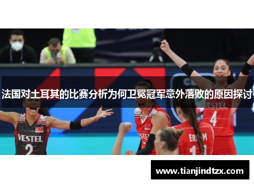 法国对土耳其的比赛分析为何卫冕冠军意外落败的原因探讨