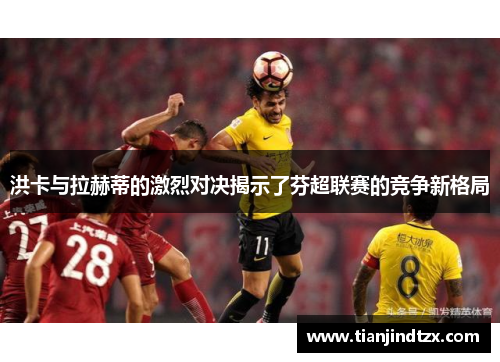 洪卡与拉赫蒂的激烈对决揭示了芬超联赛的竞争新格局