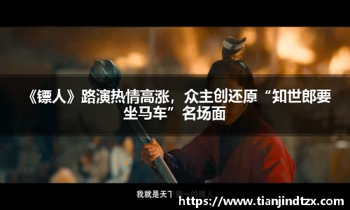 NG28 《镖人》路演热情高涨，众主创还原“知世郎要坐马车”名场面